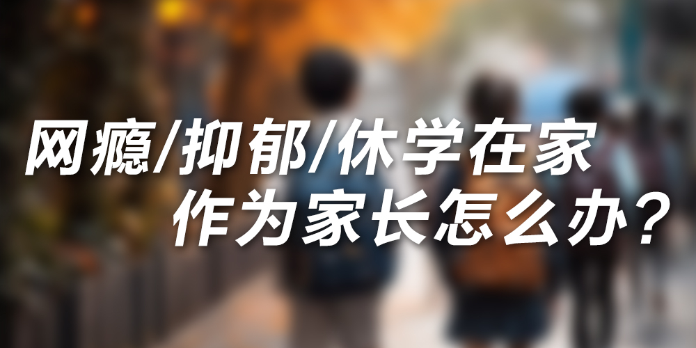 网瘾、抑郁、休学在家的孩子，家长该怎么办？